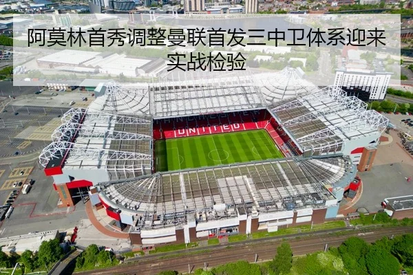 阿莫林首秀调整曼联首发三中卫体系迎来实战检验