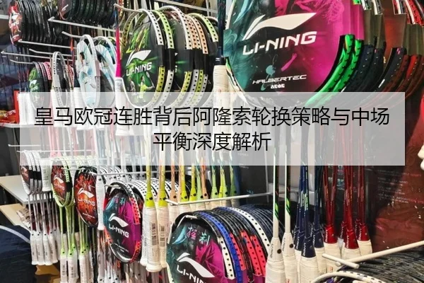 皇马欧冠连胜背后阿隆索轮换策略与中场平衡深度解析